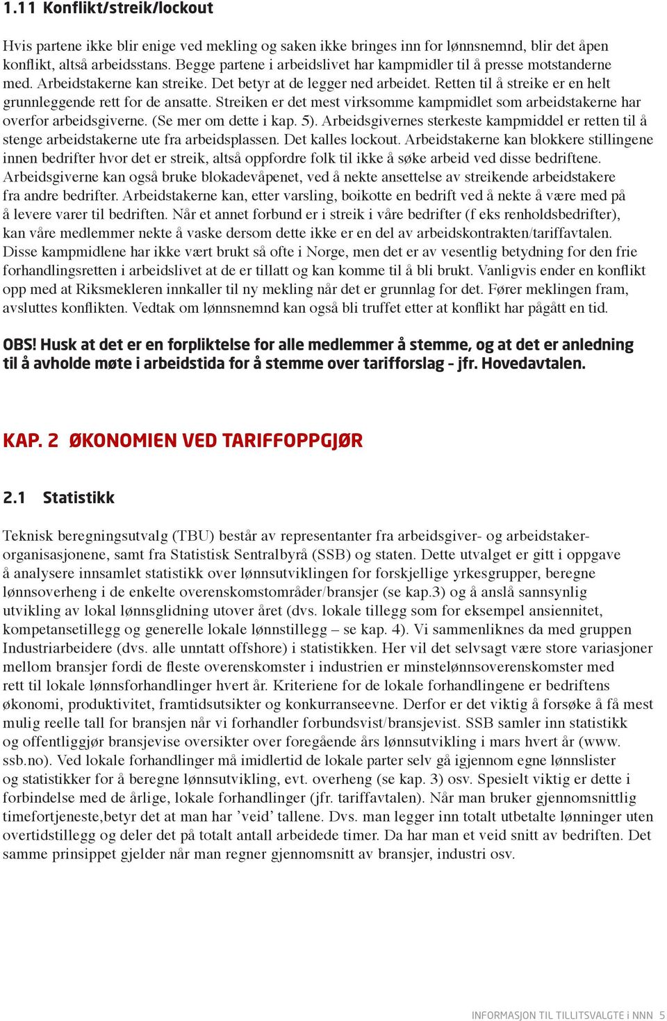 Retten til å streike er en helt grunnleggende rett for de ansatte. Streiken er det mest virksomme kampmidlet som arbeidstakerne har overfor arbeidsgiverne. (Se mer om dette i kap. 5).