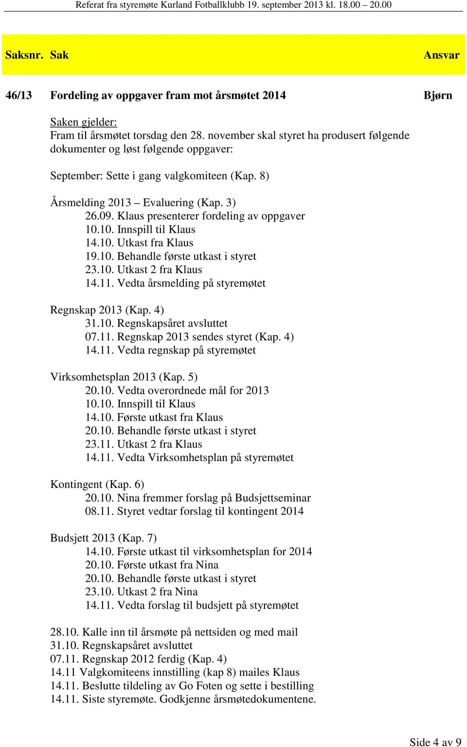 Klaus presenterer fordeling av oppgaver 10.10. Innspill til Klaus 14.10. Utkast fra Klaus 19.10. Behandle første utkast i styret 23.10. Utkast 2 fra Klaus 14.11.