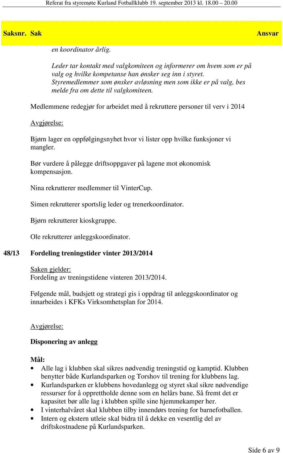 Medlemmene redegjør for arbeidet med å rekruttere personer til verv i 2014 lager en oppfølgingsnyhet hvor vi lister opp hvilke funksjoner vi mangler.