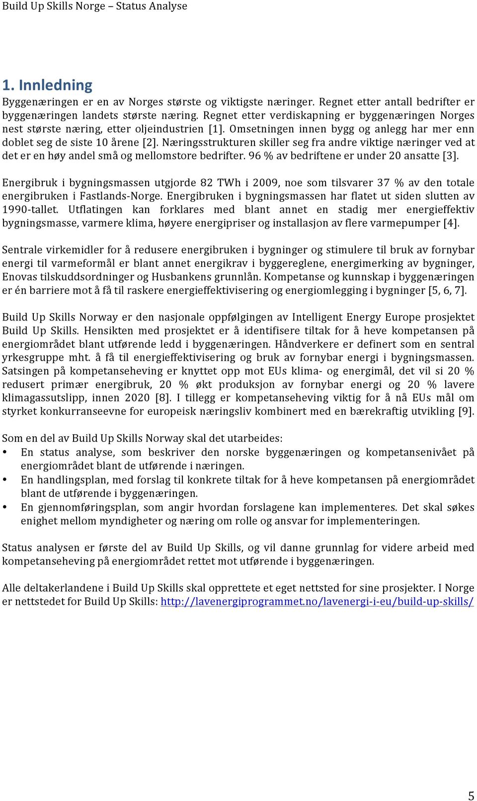 Næringsstrukturen skiller seg fra andre viktige næringer ved at det er en høy andel små og mellomstore bedrifter. 96 % av bedriftene er under 20 ansatte [3].