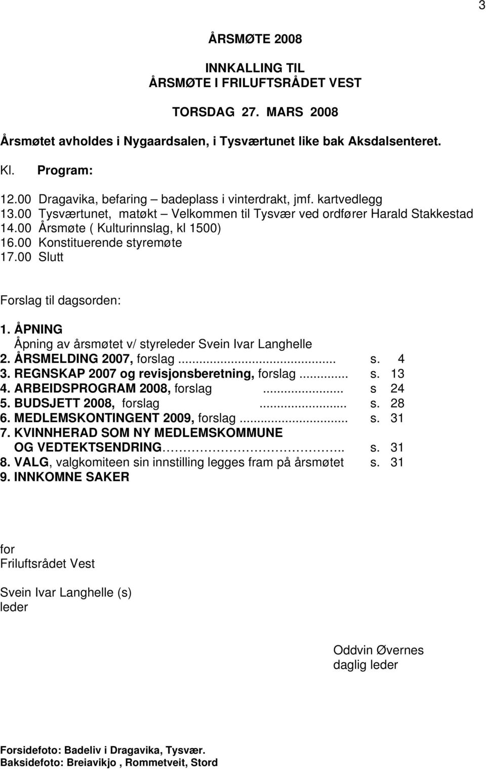 00 Konstituerende styremøte 17.00 Slutt Forslag til dagsorden: 1. ÅPNING Åpning av årsmøtet v/ styreleder Svein Ivar Langhelle 2. ÅRSMELDING 2007, forslag... s. 4 3.