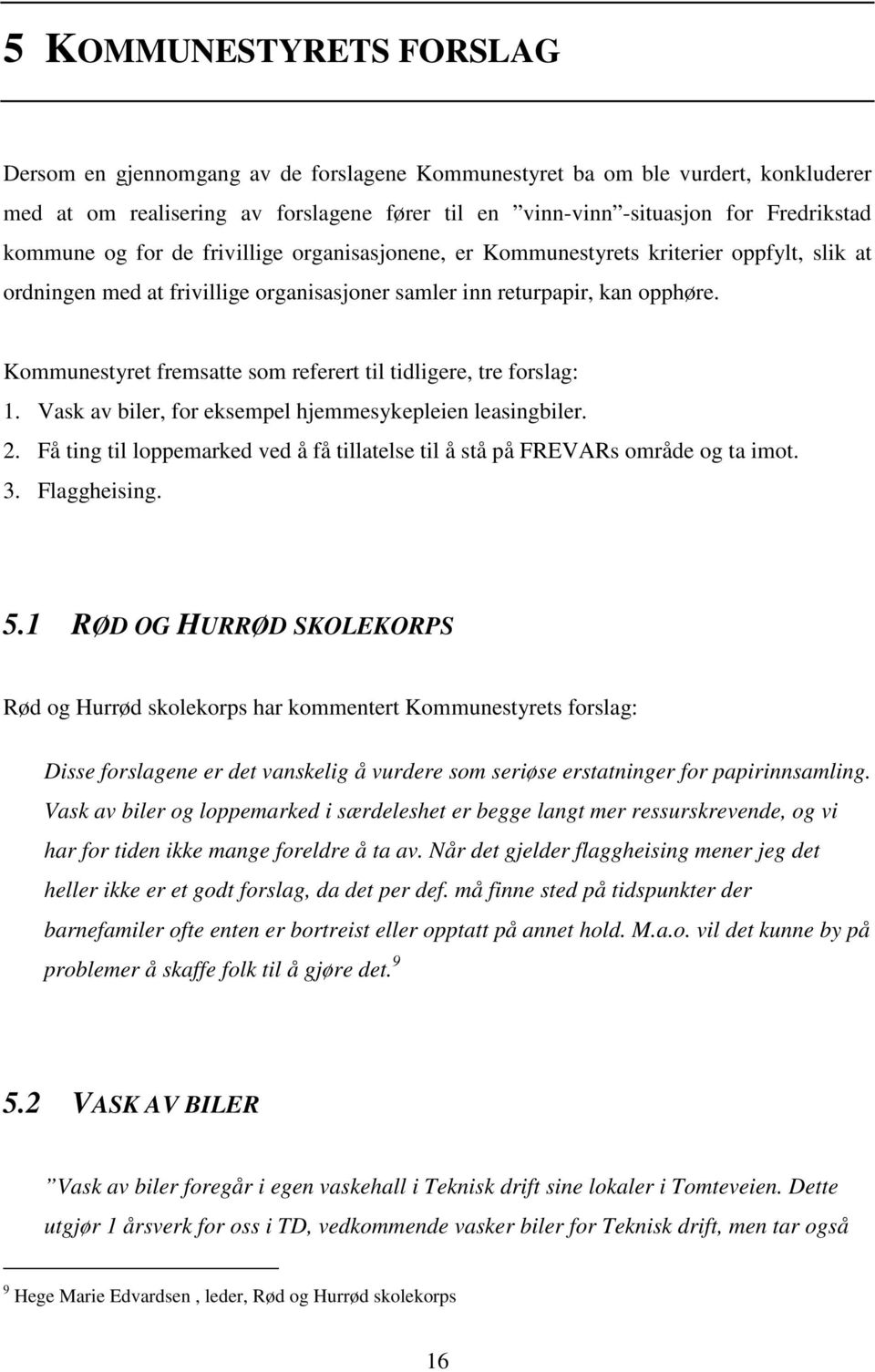 Kommunestyret fremsatte som referert til tidligere, tre forslag: 1. Vask av biler, for eksempel hjemmesykepleien leasingbiler. 2.