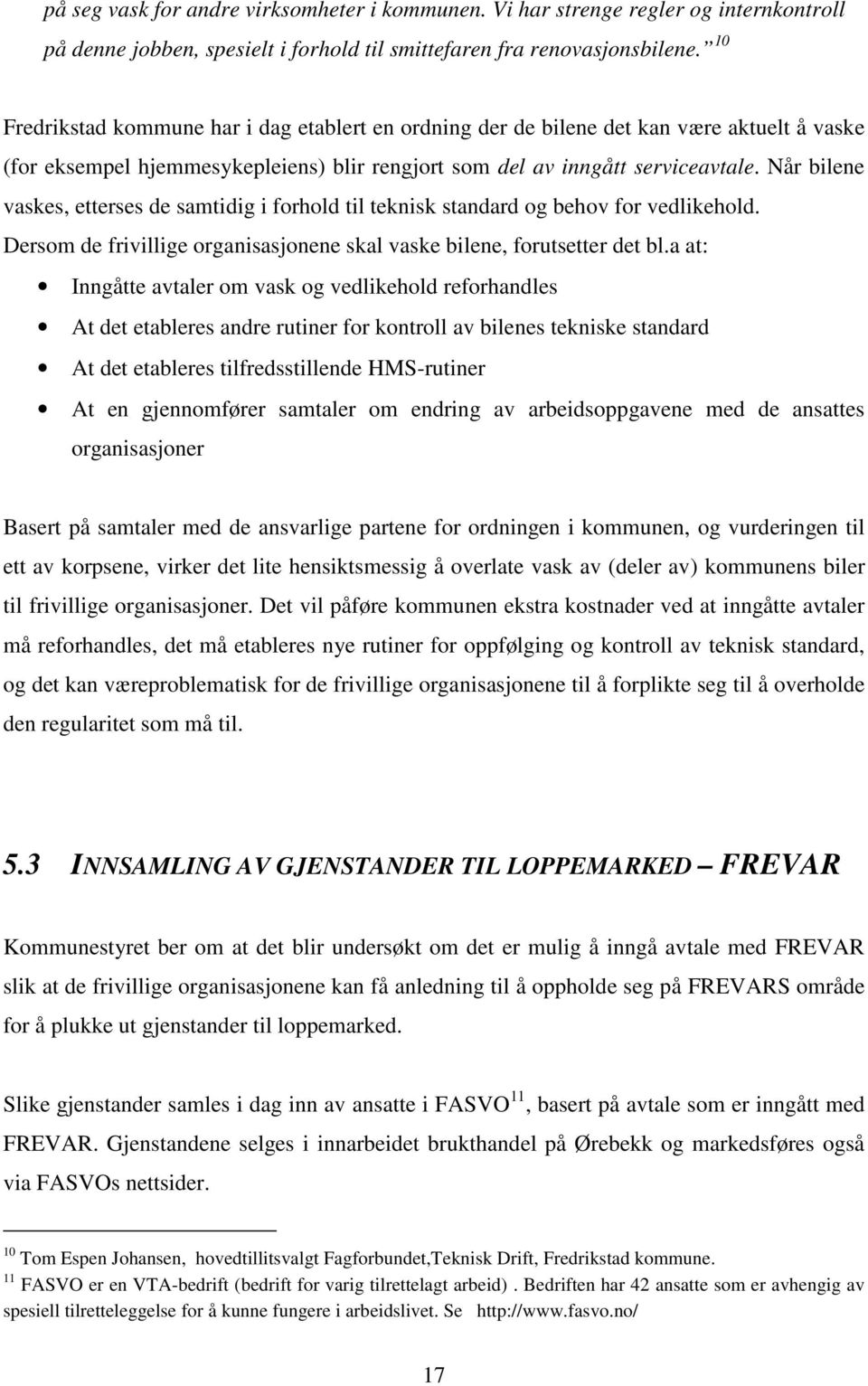 Når bilene vaskes, etterses de samtidig i forhold til teknisk standard og behov for vedlikehold. Dersom de frivillige organisasjonene skal vaske bilene, forutsetter det bl.