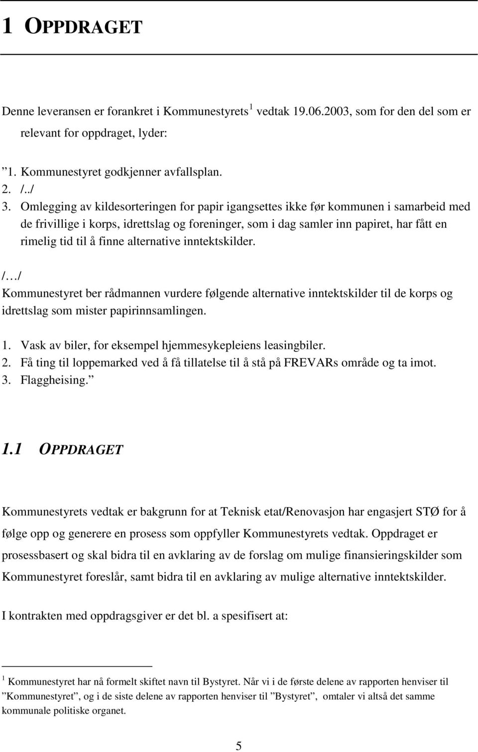 finne alternative inntektskilder. / / Kommunestyret ber rådmannen vurdere følgende alternative inntektskilder til de korps og idrettslag som mister papirinnsamlingen. 1.