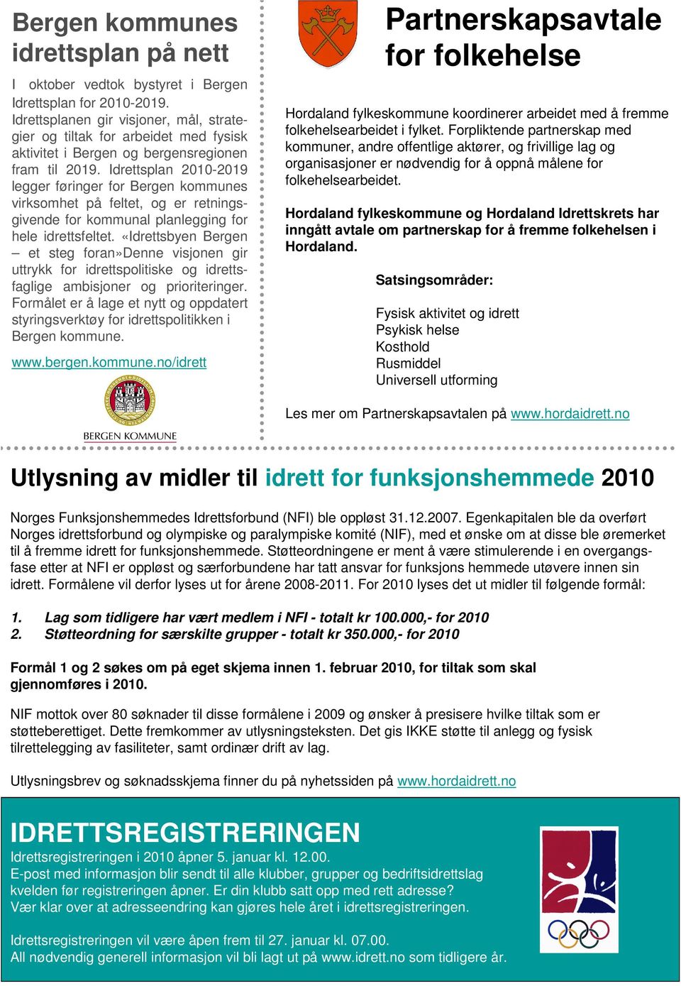 Idrettsplan 2010-2019 legger føringer for Bergen kommunes virksomhet på feltet, og er retningsgivende for kommunal planlegging for hele idrettsfeltet.