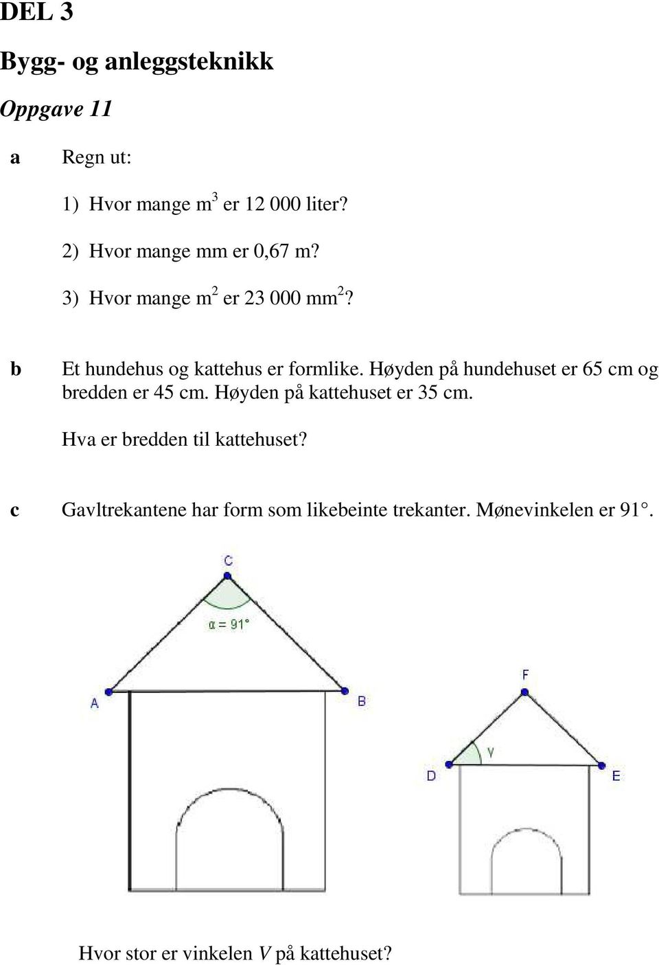 Høyden på hundehuset er 65 cm og redden er 45 cm. Høyden på kttehuset er 35 cm.