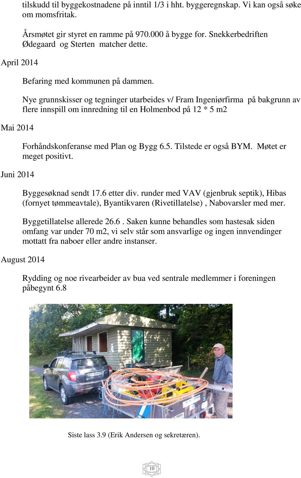 Nye grunnskisser og tegninger utarbeides v/ Fram Ingeniørfirma på bakgrunn av flere innspill om innredning til en Holmenbod på 12 * 5 m2 Forhåndskonferanse med Plan og Bygg 6.5. Tilstede er også BYM.