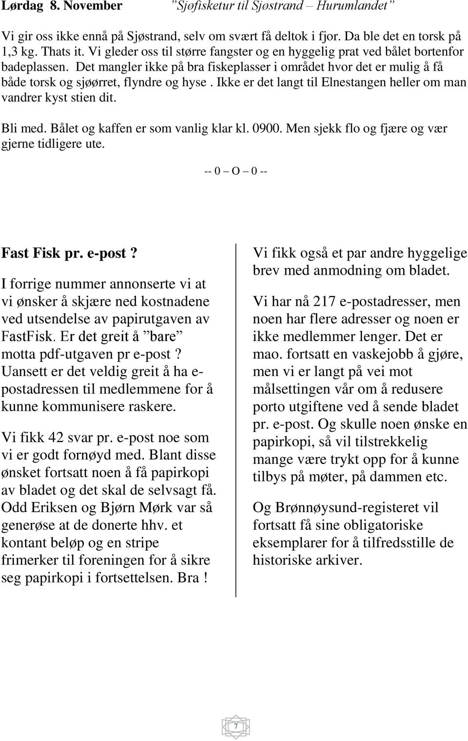 Ikke er det langt til Elnestangen heller om man vandrer kyst stien dit. Bli med. Bålet og kaffen er som vanlig klar kl. 0900. Men sjekk flo og fjære og vær gjerne tidligere ute.