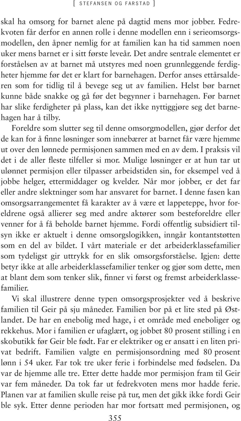 Det andre sentrale elementet er forståelsen av at barnet må utstyres med noen grunnleggende ferdigheter hjemme før det er klart for barnehagen.