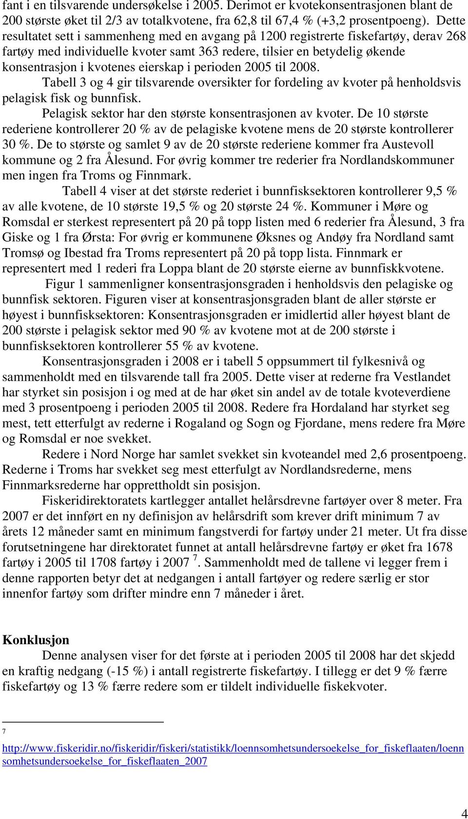 eierskap i perioden 2005 til 2008. Tabell 3 og 4 gir tilsvarende oversikter for fordeling av kvoter på henholdsvis pelagisk fisk og bunnfisk. Pelagisk sektor har den største konsentrasjonen av kvoter.