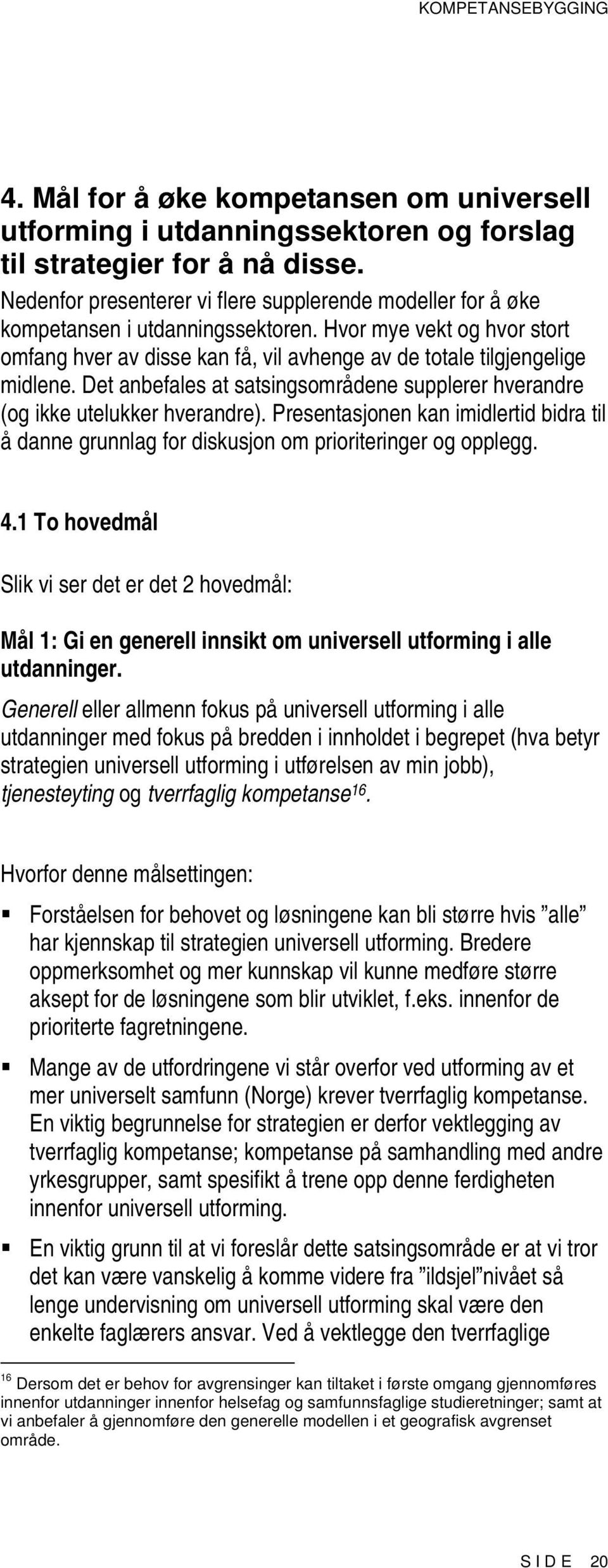 Det anbefales at satsingsområdene supplerer hverandre (og ikke utelukker hverandre). Presentasjonen kan imidlertid bidra til å danne grunnlag for diskusjon om prioriteringer og opplegg. 4.