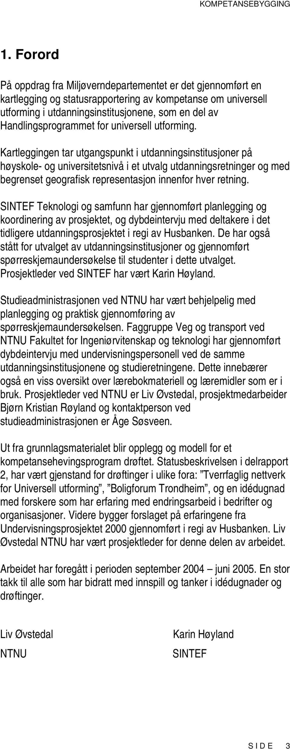 Kartleggingen tar utgangspunkt i utdanningsinstitusjoner på høyskole- og universitetsnivå i et utvalg utdanningsretninger og med begrenset geografisk representasjon innenfor hver retning.