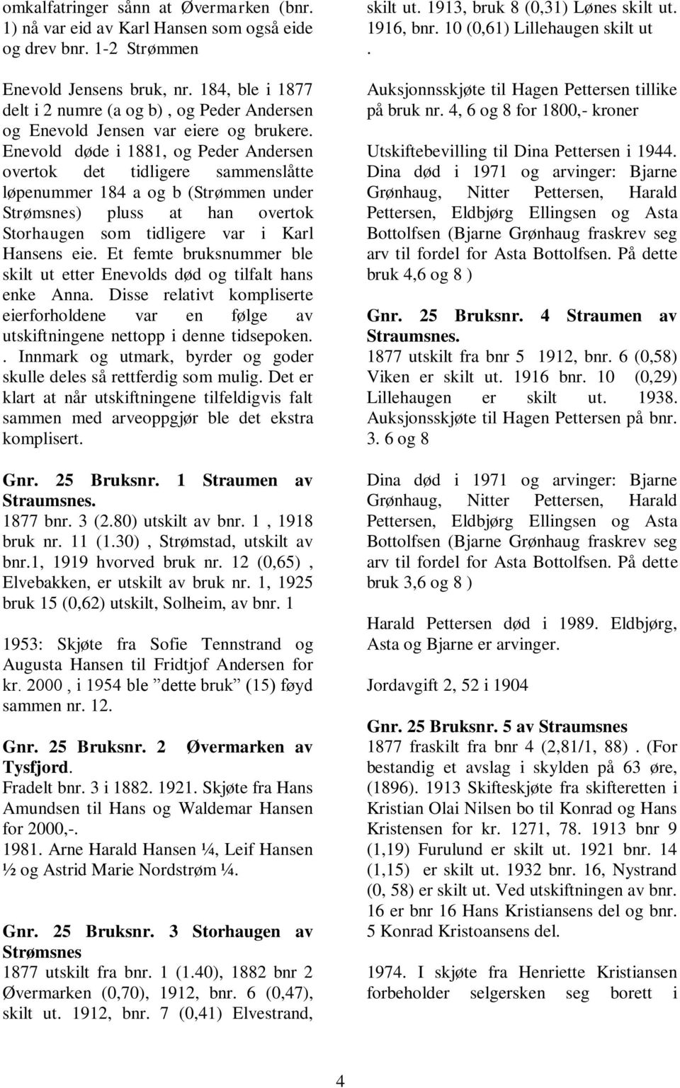 Enevold døde i 1881, og Peder Andersen overtok det tidligere sammenslåtte løpenummer 184 a og b (Strømmen under Strømsnes) pluss at han overtok Storhaugen som tidligere var i Karl Hansens eie.