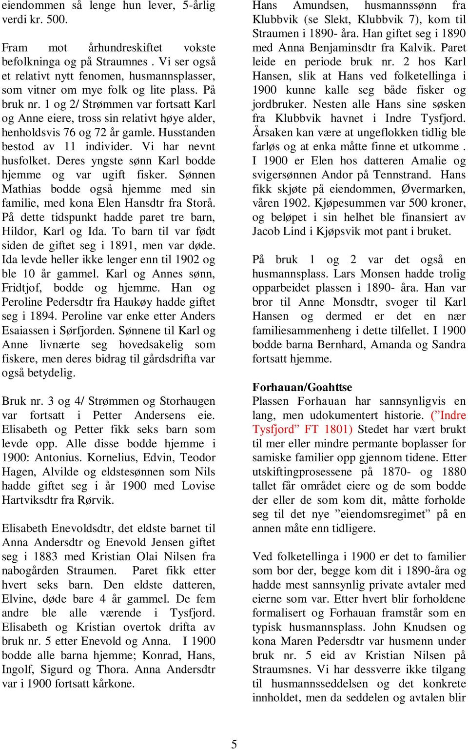 1 og 2/ Strømmen var fortsatt Karl og Anne eiere, tross sin relativt høye alder, henholdsvis 76 og 72 år gamle. Husstanden bestod av 11 individer. Vi har nevnt husfolket.