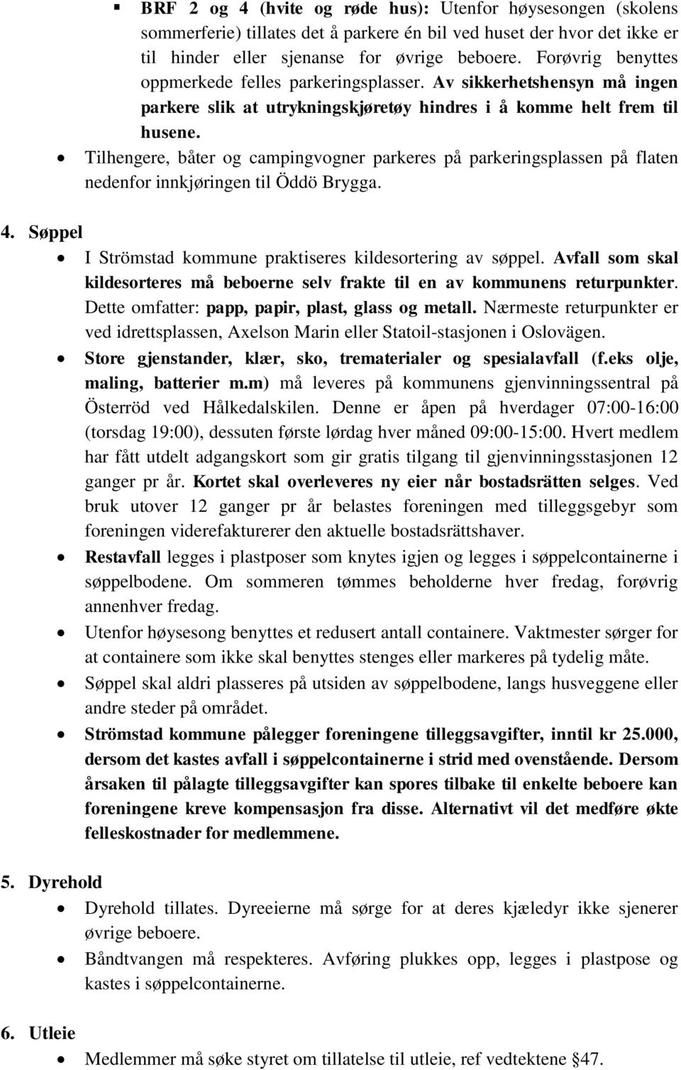 Tilhengere, båter og campingvogner parkeres på parkeringsplassen på flaten nedenfor innkjøringen til Öddö Brygga. 4. Søppel I Strömstad kommune praktiseres kildesortering av søppel.