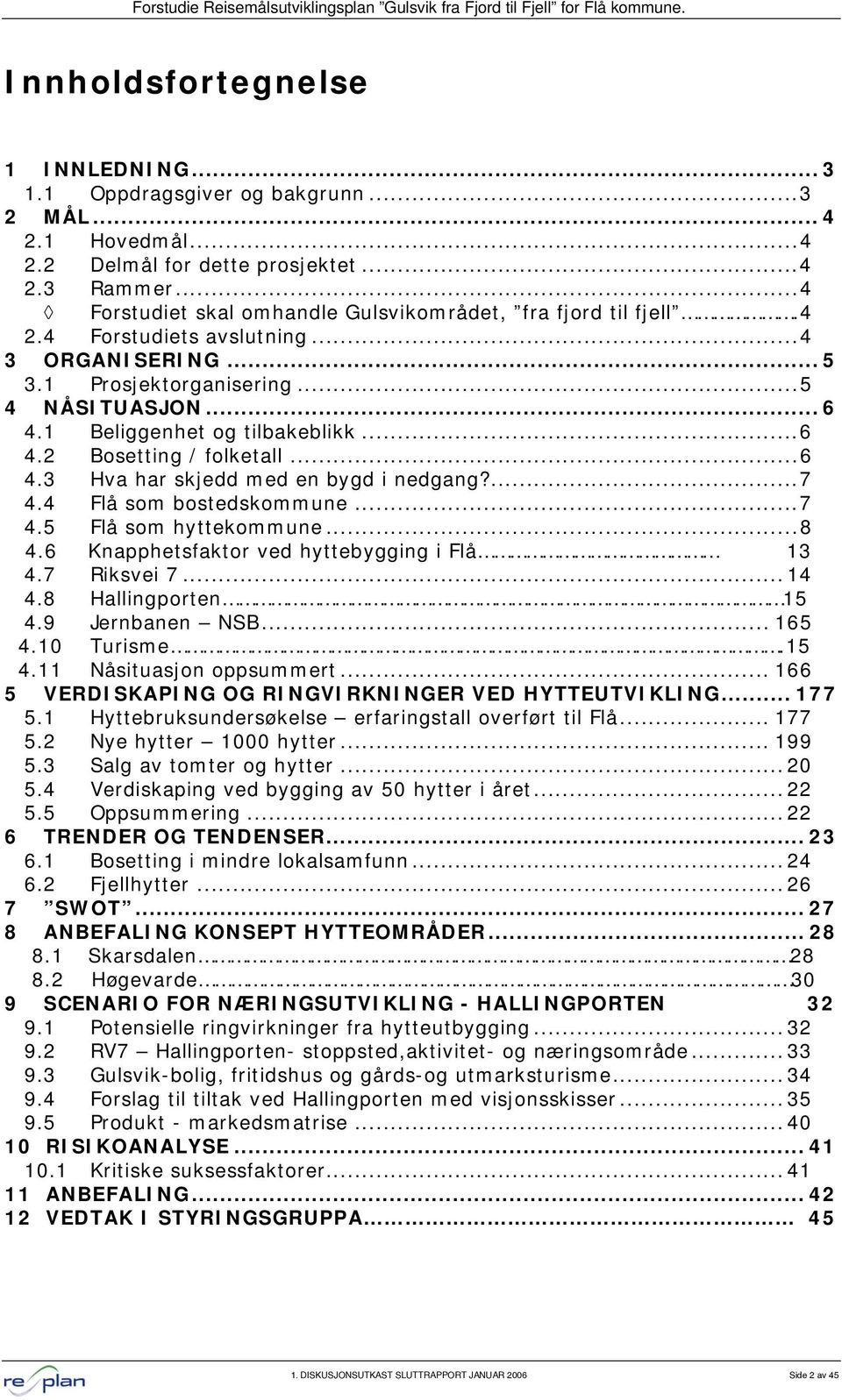 ..6 4.2 Bosetting / folketall...6 4.3 Hva har skjedd med en bygd i nedgang?...7 4.4 Flå som bostedskommune...7 4.5 Flå som hyttekommune...8 4.6 Knapphetsfaktor ved hyttebygging i Flå 13 4.7 Riksvei 7.