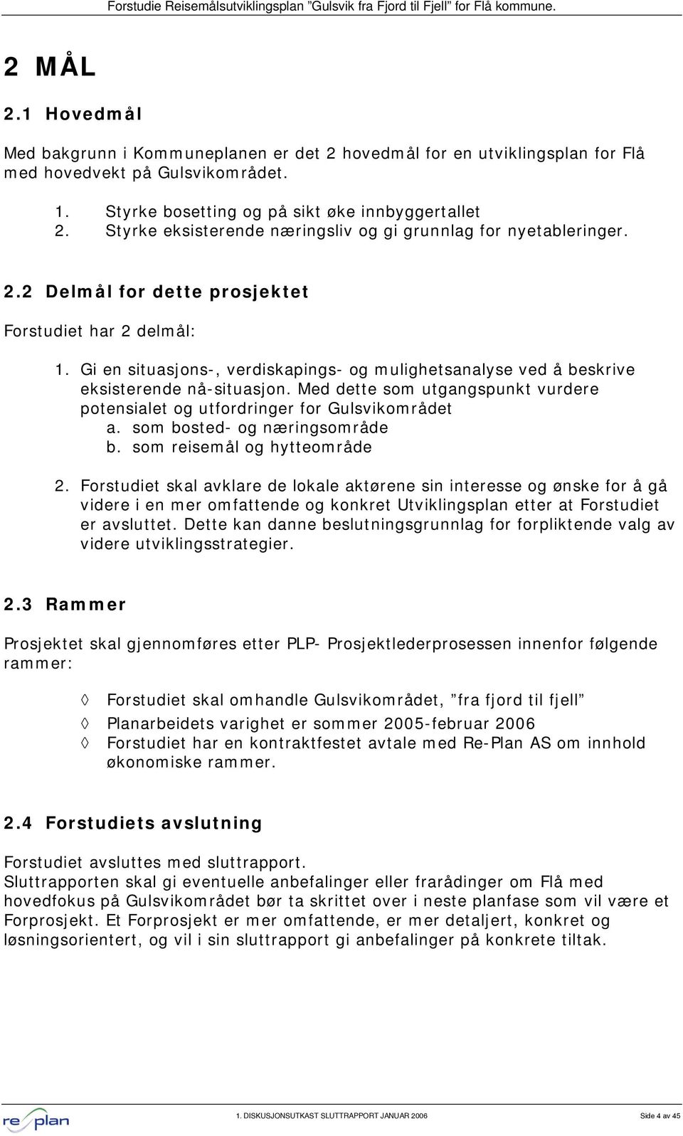 Gi en situasjons-, verdiskapings- og mulighetsanalyse ved å beskrive eksisterende nå-situasjon. Med dette som utgangspunkt vurdere potensialet og utfordringer for Gulsvikområdet a.