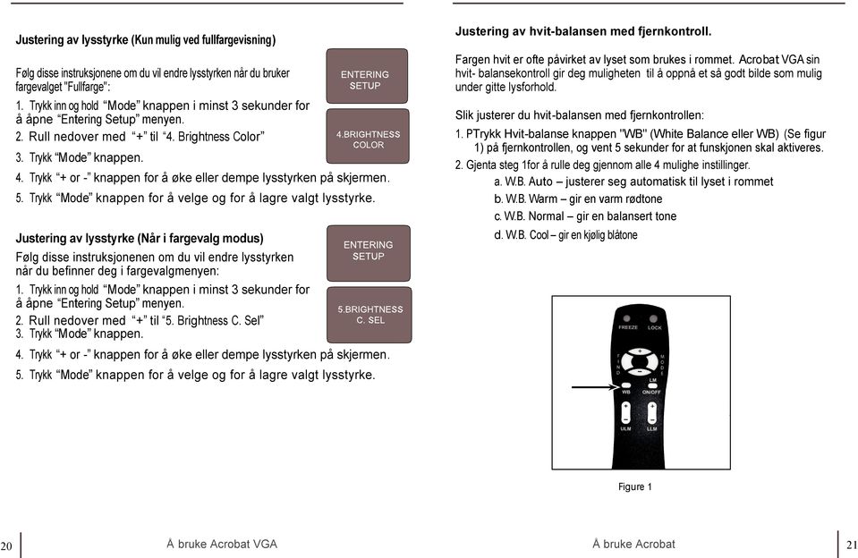 5. Trykk Mode knappen for å velge og for å lagre valgt lysstyrke.