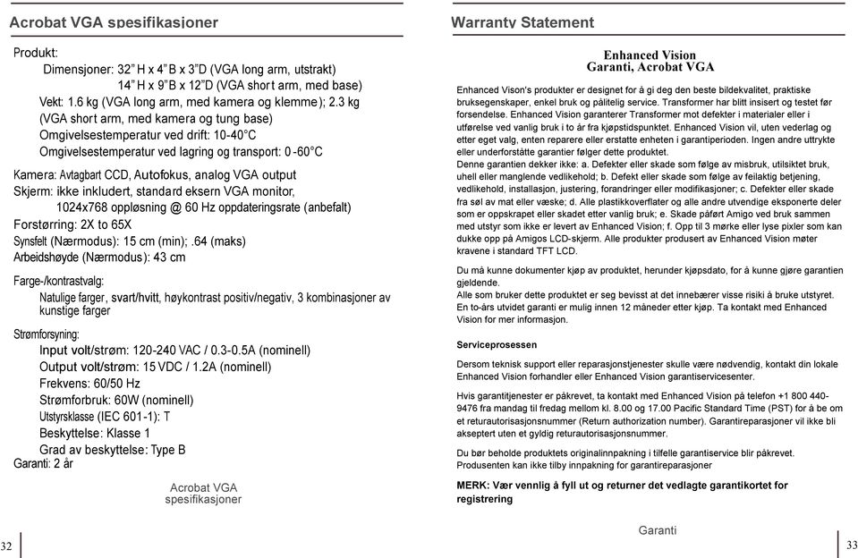 ikke inkludert, standard eksern VGA monitor, 1024x768 oppløsning @ 60 Hz oppdateringsrate (anbefalt) Forstørring: 2X to 65X Synsfelt (Nærmodus): 15 cm (min);.