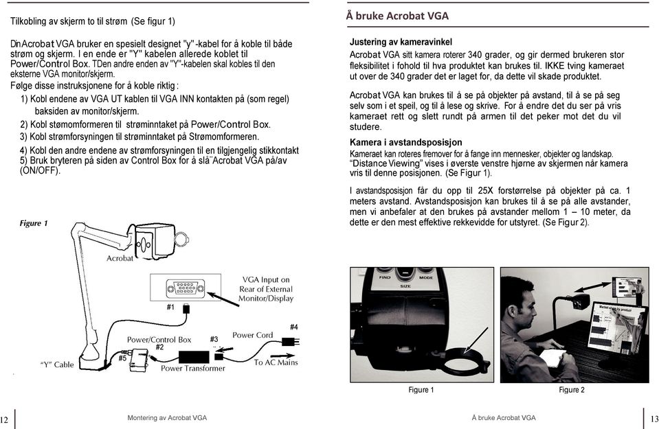 Følge disse instruksjonene for å koble riktig : 1) Kobl endene av VGA UT kablen til VGA INN kontakten på (som regel) baksiden av monitor/skjerm.