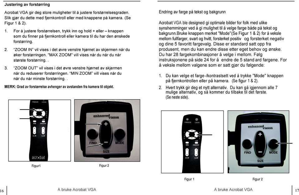 ZOOM IN vil vises i det øvre venstre hjørnet av skjermen når du øker forstørringen. "MAX ZOOM" vill vises når du når du når største forstørring.. 3.