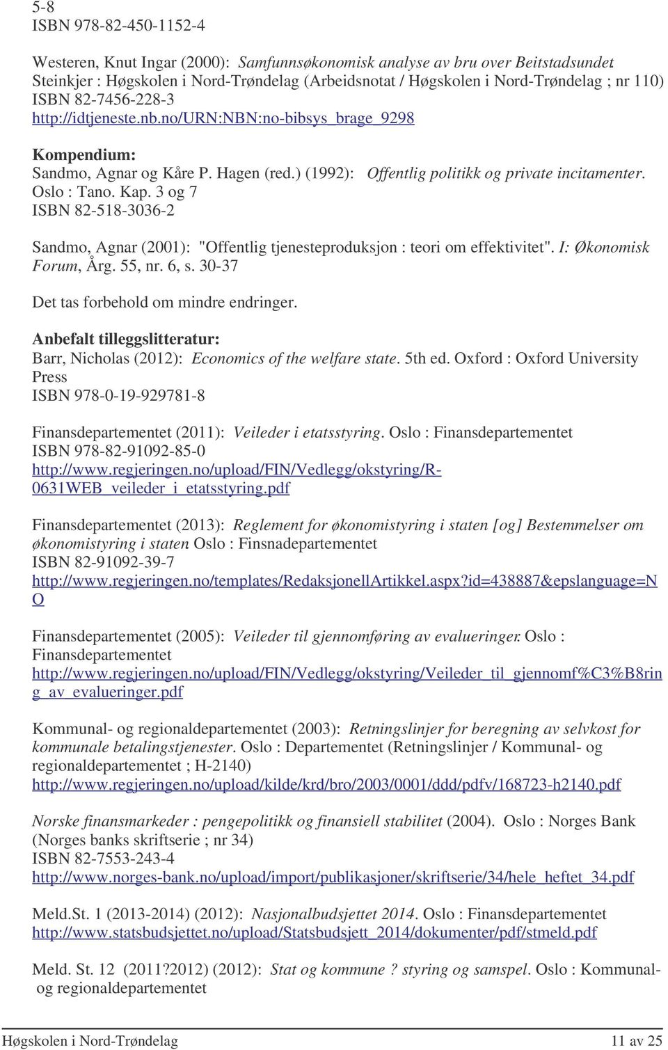 Hagen (red.) (1992): Oslo : Tano. Kap. 3 og 7 ISBN 82-518-3036-2 Offentlig politikk og private incitamenter. Sandmo, Agnar (2001): "Offentlig tjenesteproduksjon : teori om effektivitet".