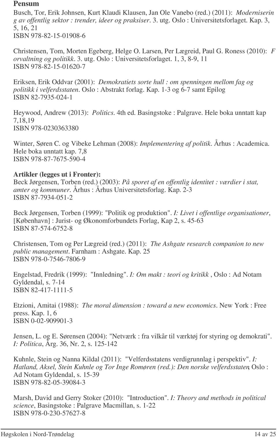 1, 3, 8-9, 11 ISBN 978-82-15-01620-7 Eriksen, Erik Oddvar (2001): Demokratiets sorte hull : om spenningen mellom fag og politikk i velferdsstaten. Oslo : Abstrakt forlag. Kap.
