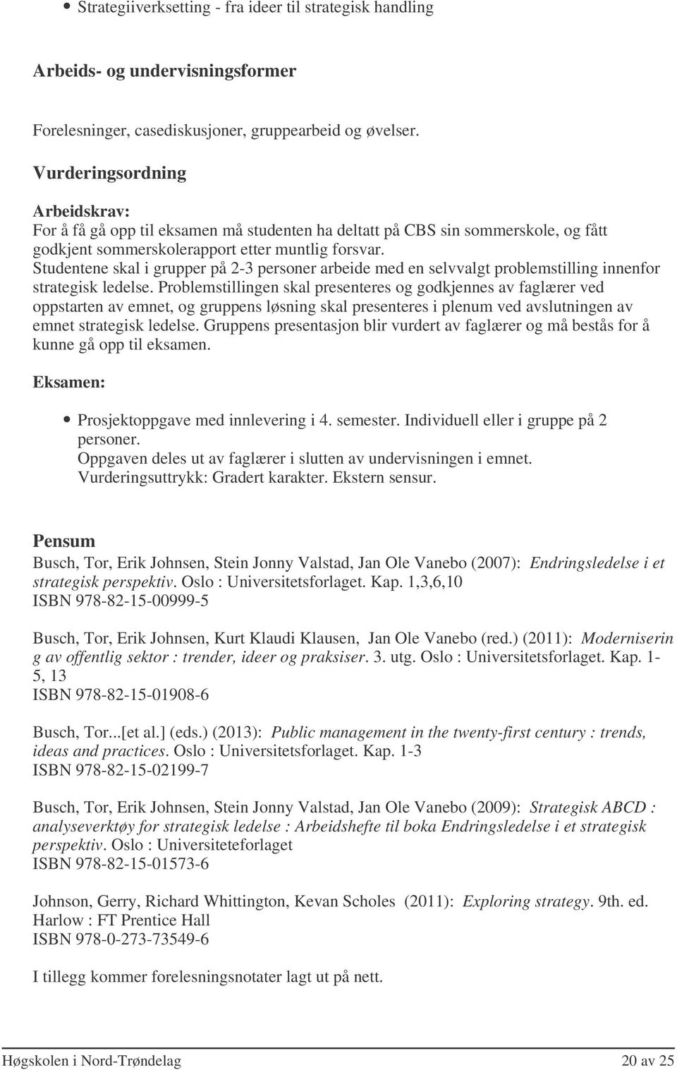 Studentene skal i grupper på 2-3 personer arbeide med en selvvalgt problemstilling innenfor strategisk ledelse.