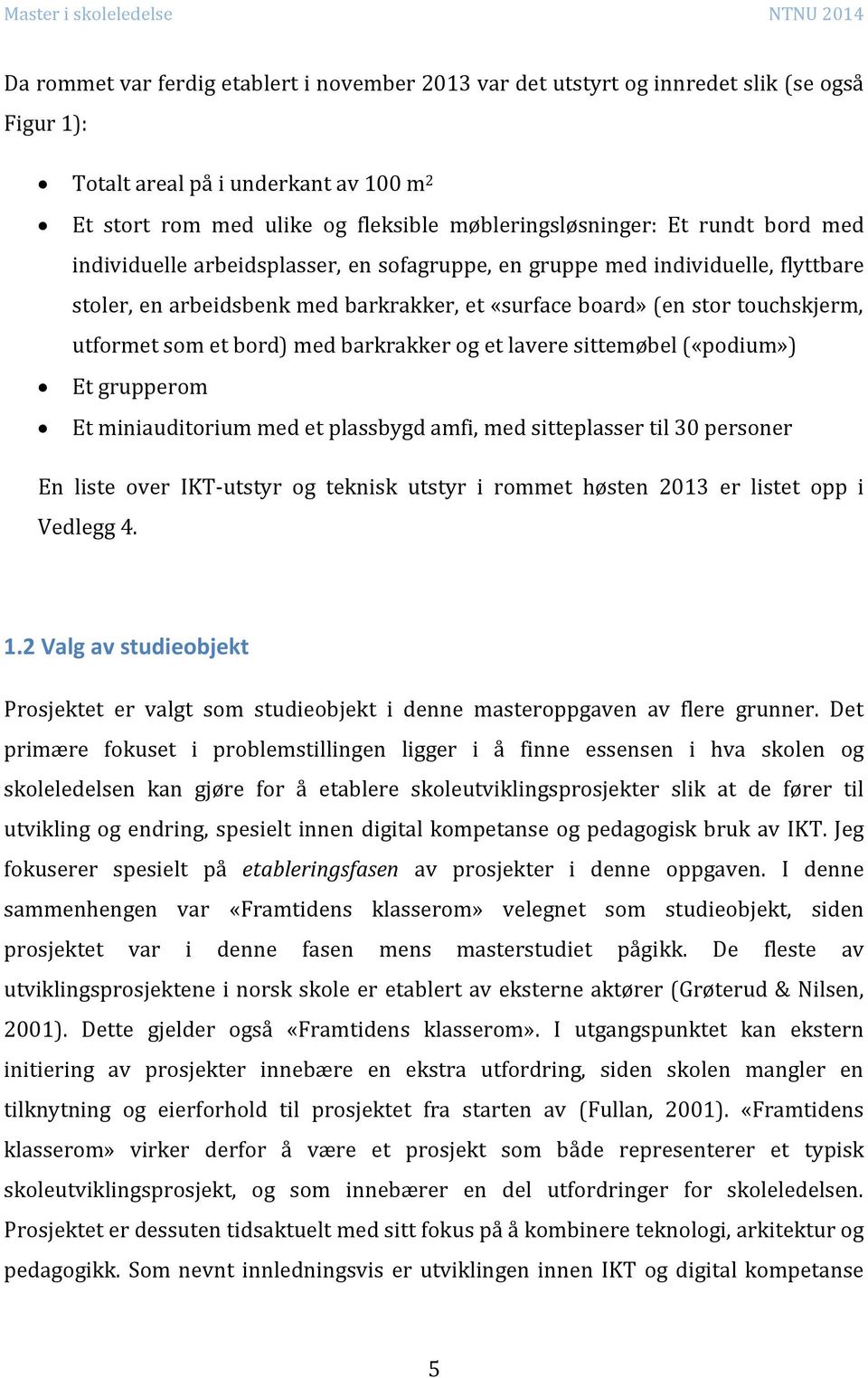 med barkrakker og et lavere sittemøbel («podium») Et grupperom Et miniauditorium med et plassbygd amfi, med sitteplasser til 30 personer En liste over IKT-utstyr og teknisk utstyr i rommet høsten