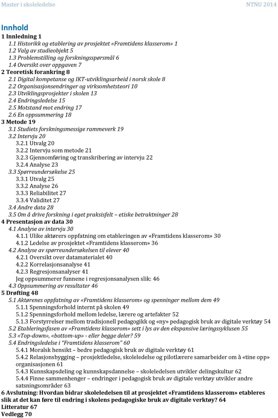 3 Utviklingsprosjekter i skolen 13 2.4 Endringsledelse 15 2.5 Motstand mot endring 17 2.6 En oppsummering 18 3 Metode 19 3.1 Studiets forskningsmessige rammeverk 19 3.2 Intervju 20 3.2.1 Utvalg 20 3.