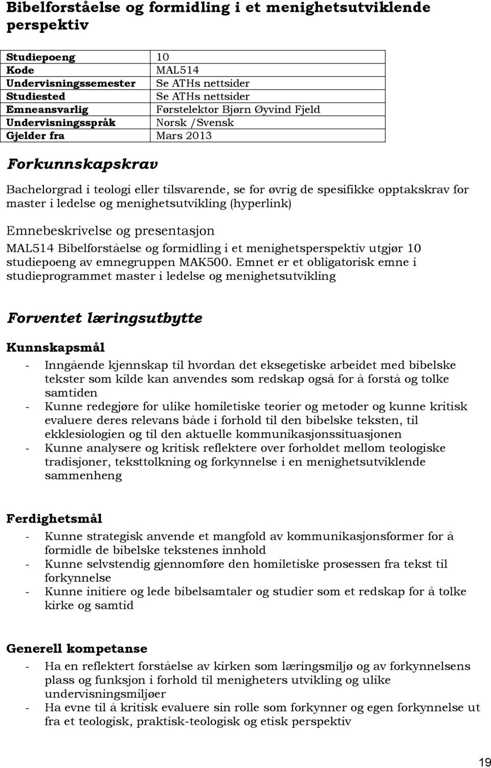 menighetsutvikling (hyperlink) Emnebeskrivelse og presentasjon MAL514 Bibelforståelse og formidling i et menighetsperspektiv utgjør 10 studiepoeng av emnegruppen MAK500.