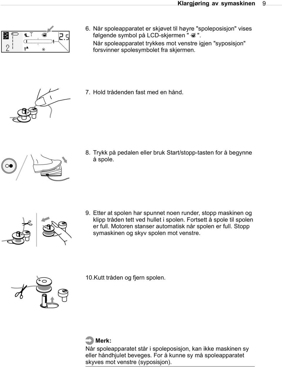 Trykk på pedalen eller bruk Start/stopp-tasten for å begynne å spole. 9. Etter at spolen har spunnet noen runder, stopp maskinen og klipp tråden tett ved hullet i spolen.