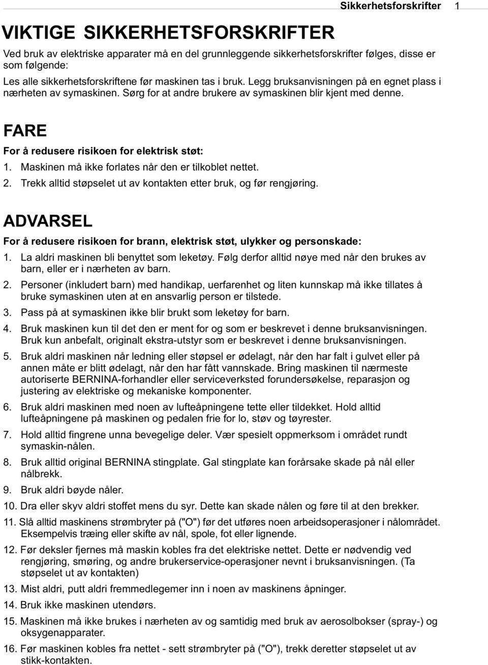 1 FARE For å redusere risikoen for elektrisk støt: 1. Maskinen må ikke forlates når den er tilkoblet nettet. 2. Trekk alltid støpselet ut av kontakten etter bruk, og før rengjøring.