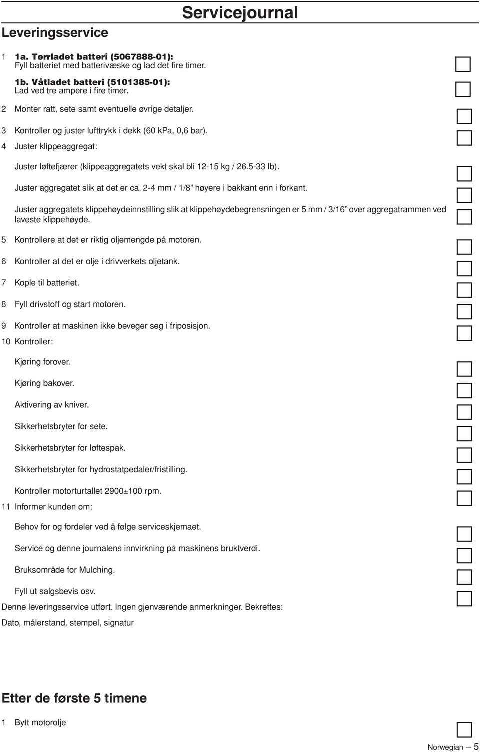 4 Juster klippeaggregat: Juster løftefjærer (klippeaggregatets vekt skal bli 12-15 kg / 26.5-33 lb). Juster aggregatet slik at det er ca. 2-4 mm / 1/8 høyere i bakkant enn i forkant.