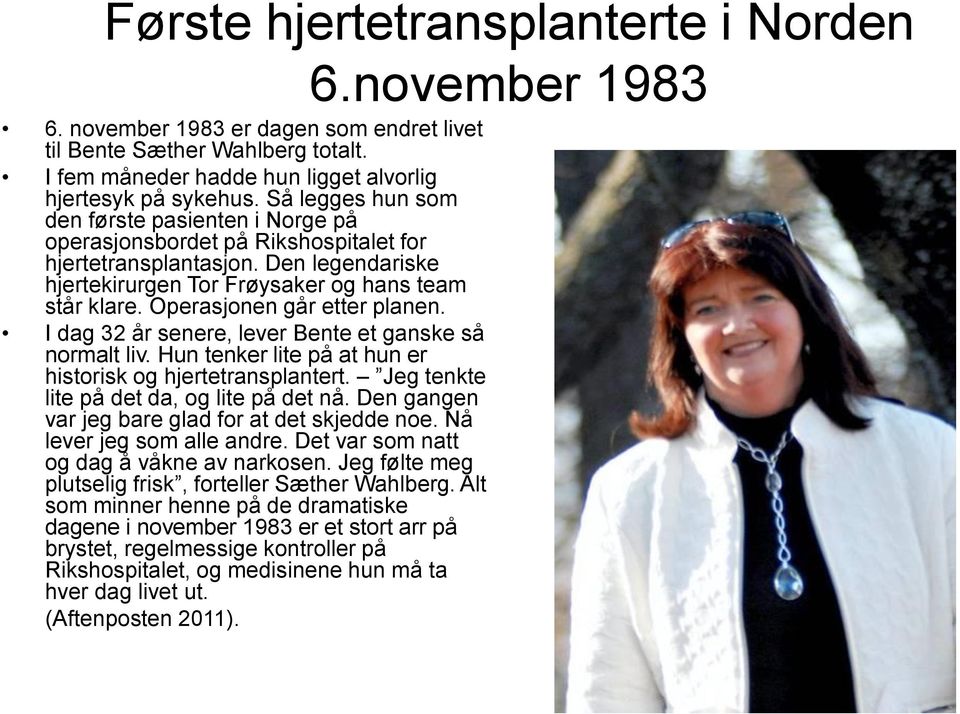 Operasjonen går etter planen. I dag 32 år senere, lever Bente et ganske så normalt liv. Hun tenker lite på at hun er historisk og hjertetransplantert. Jeg tenkte lite på det da, og lite på det nå.