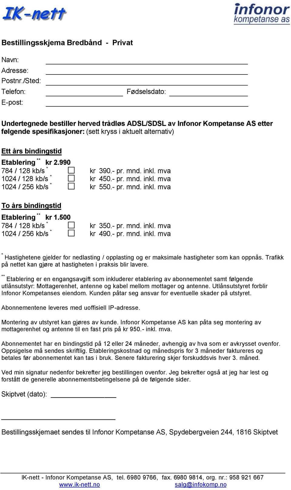 Etablering ** kr 2.990 784 / 128 kb/s * kr 390.- pr. mnd. inkl. mva 1024 / 128 kb/s * kr 450.- pr. mnd. inkl. mva 1024 / 256 kb/s * kr 550.- pr. mnd. inkl. mva To års bindingstid Etablering ** kr 1.