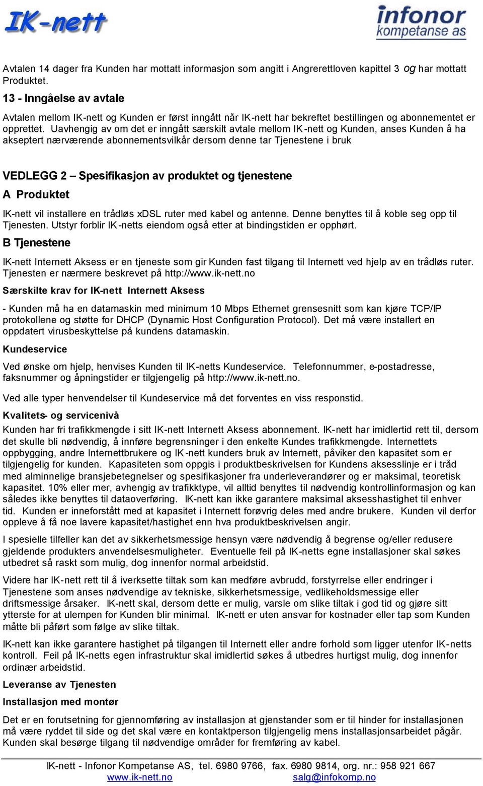 Uavhengig av om det er inngått særskilt avtale mellom IK -nett og Kunden, anses Kunden å ha akseptert nærværende abonnementsvilkår dersom denne tar Tjenestene i bruk VEDLEGG 2 Spesifikasjon av