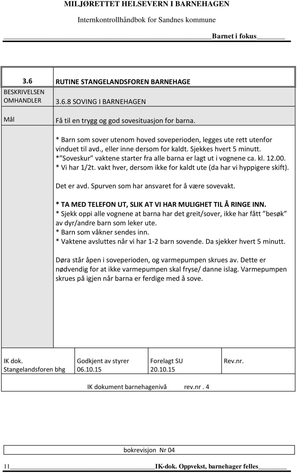 * Soveskur vaktene starter fra alle barna er lagt ut i vognene ca. kl. 12.00. * Vi har 1/2t. vakt hver, dersom ikke for kaldt ute (da har vi hyppigere skift). Det er avd.