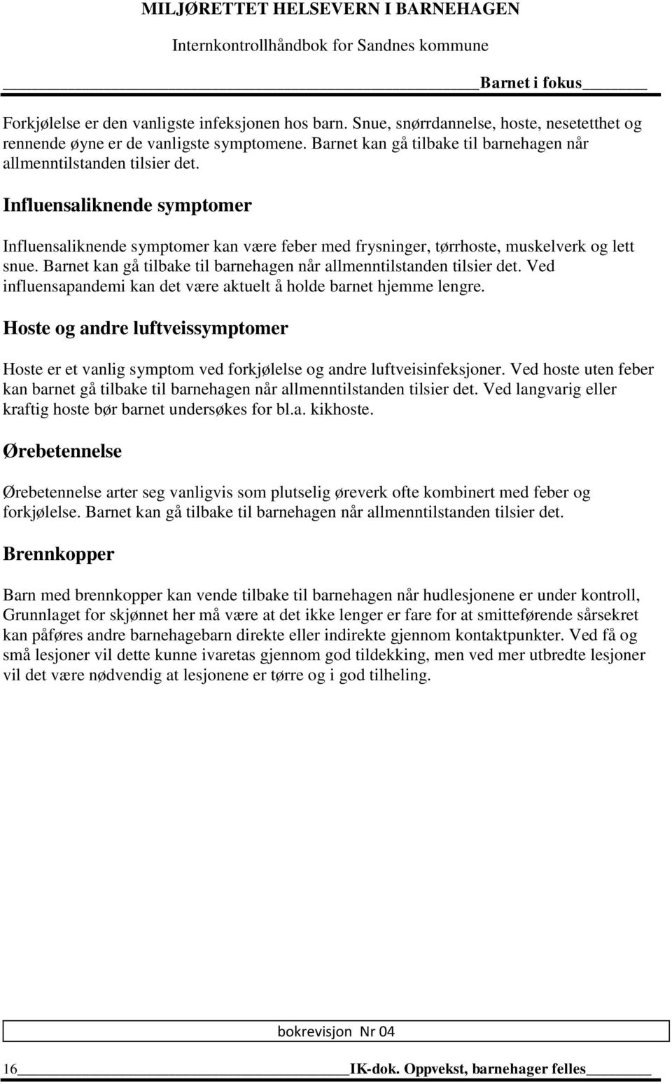 Barnet kan gå tilbake til barnehagen når allmenntilstanden tilsier det. Ved influensapandemi kan det være aktuelt å holde barnet hjemme lengre.