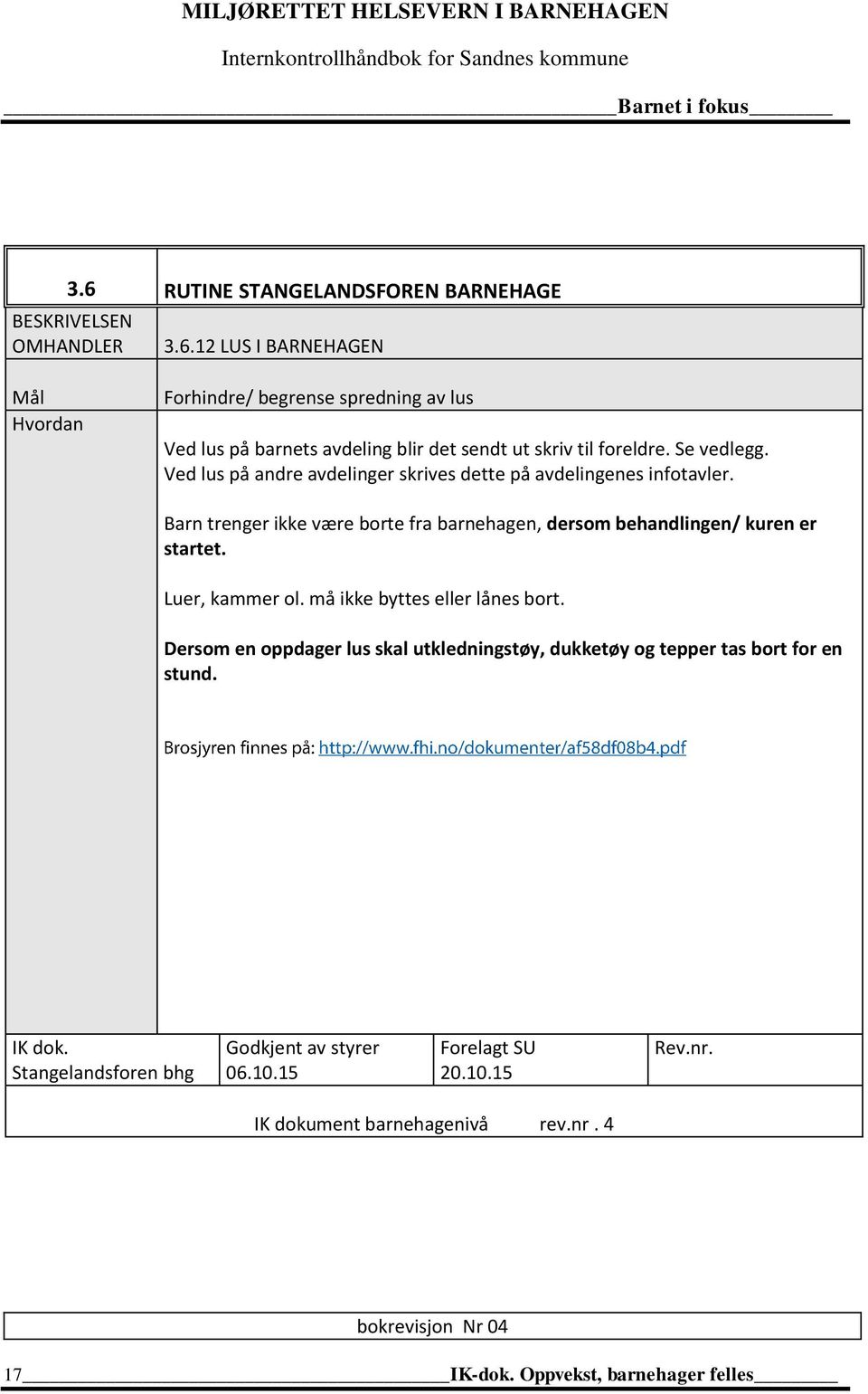 Barn trenger ikke være borte fra barnehagen, dersom behandlingen/ kuren er startet. Luer, kammer ol. må ikke byttes eller lånes bort.