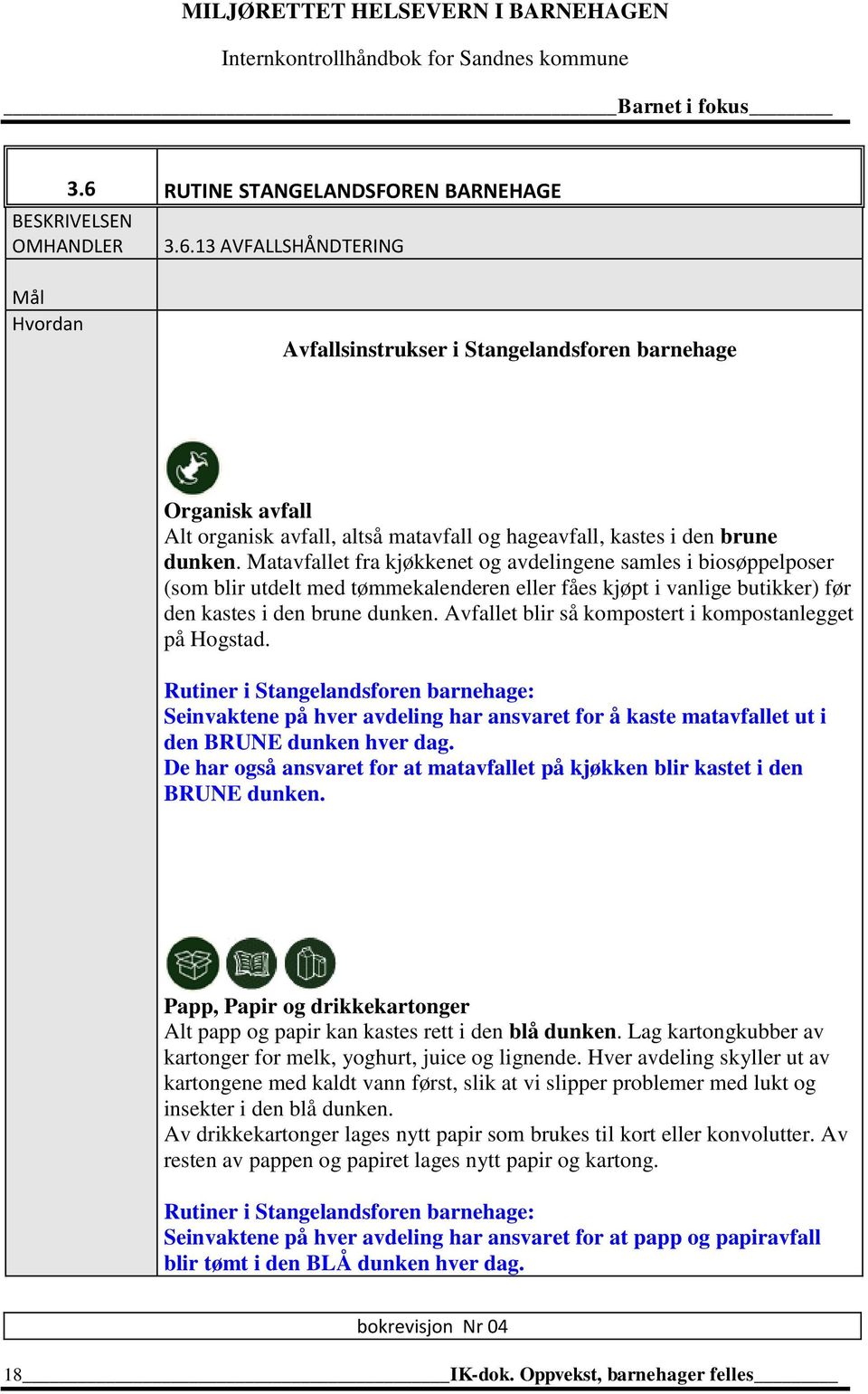 Avfallet blir så kompostert i kompostanlegget på Hogstad. Rutiner i Stangelandsforen barnehage: Seinvaktene på hver avdeling har ansvaret for å kaste matavfallet ut i den BRUNE dunken hver dag.