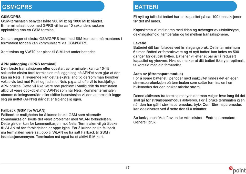 APN pålogging (GPRS terminal) Den første transaksjonen etter oppstart av terminalen kan ta 10-15 sekunder ekstra fordi terminalen må logge seg på APN et som gjør at den kan nå Nets.