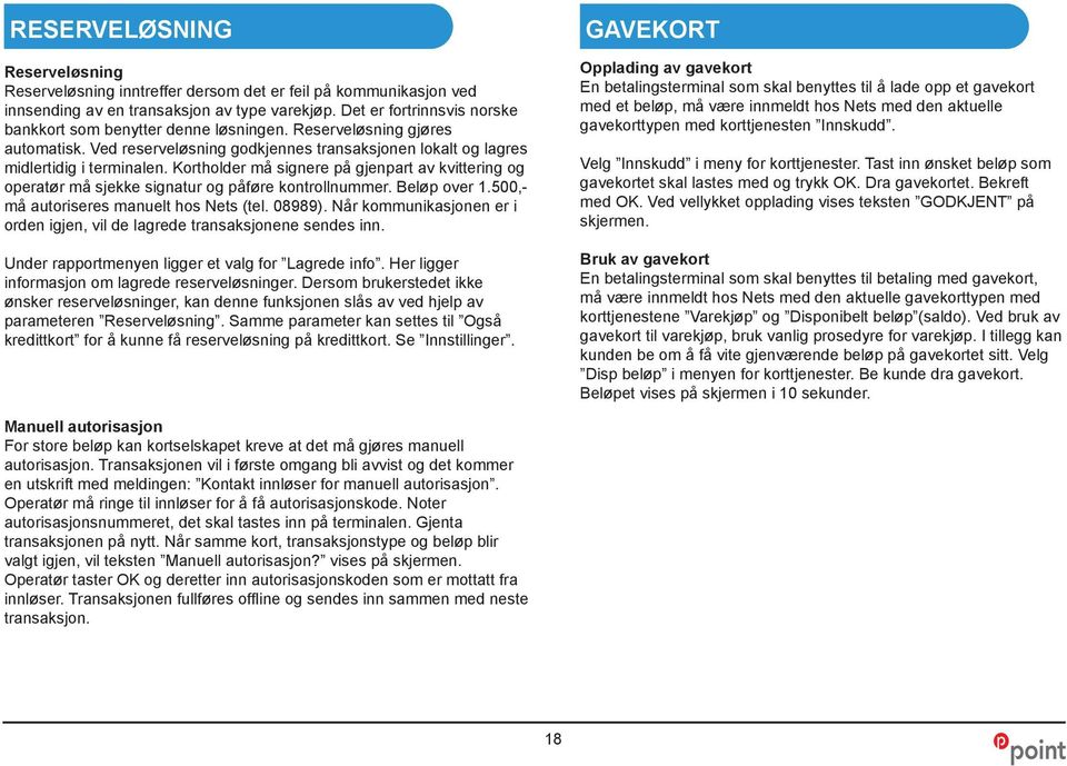 Kortholder må signere på gjenpart av kvittering og operatør må sjekke signatur og påføre kontrollnummer. Beløp over 1.500,- må autoriseres manuelt hos Nets (tel. 08989).