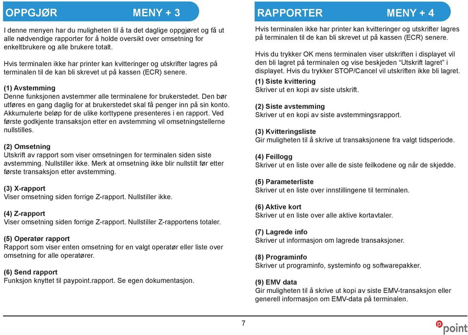 (1) Avstemming Denne funksjonen avstemmer alle terminalene for brukerstedet. Den bør utføres en gang daglig for at brukerstedet skal få penger inn på sin konto.