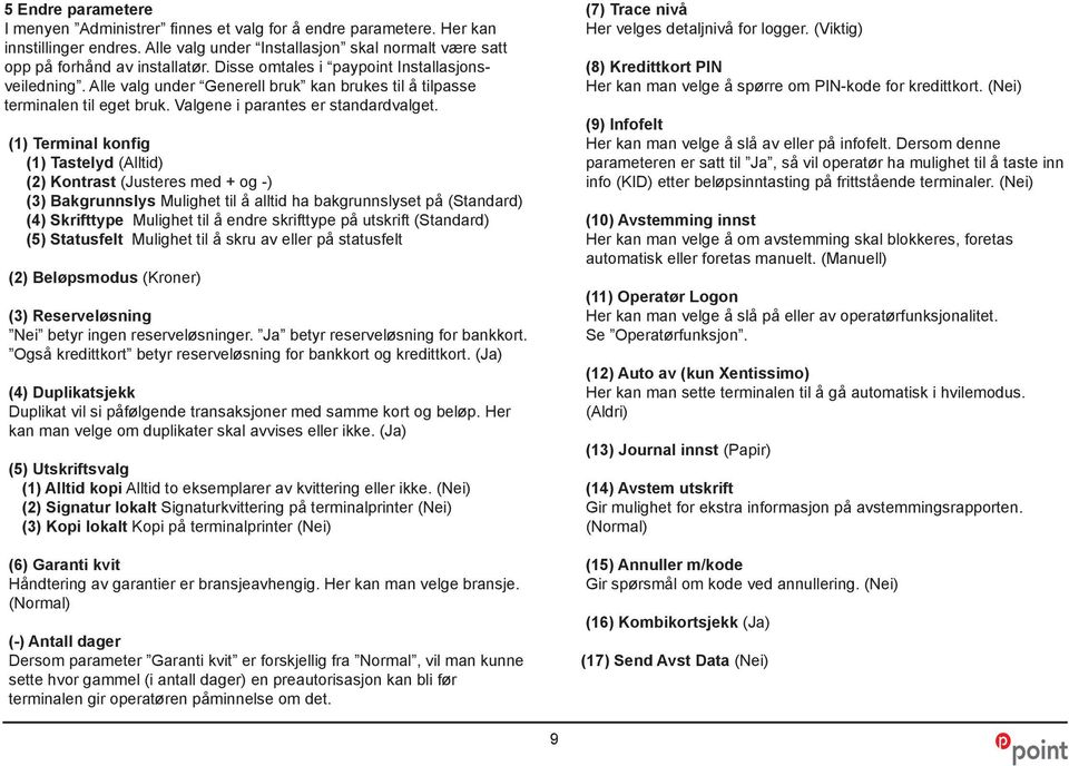 (1) Terminal konfig (1) Tastelyd (Alltid) (2) Kontrast (Justeres med + og -) (3) Bakgrunnslys Mulighet til å alltid ha bakgrunnslyset på (Standard) (4) Skrifttype Mulighet til å endre skrifttype på