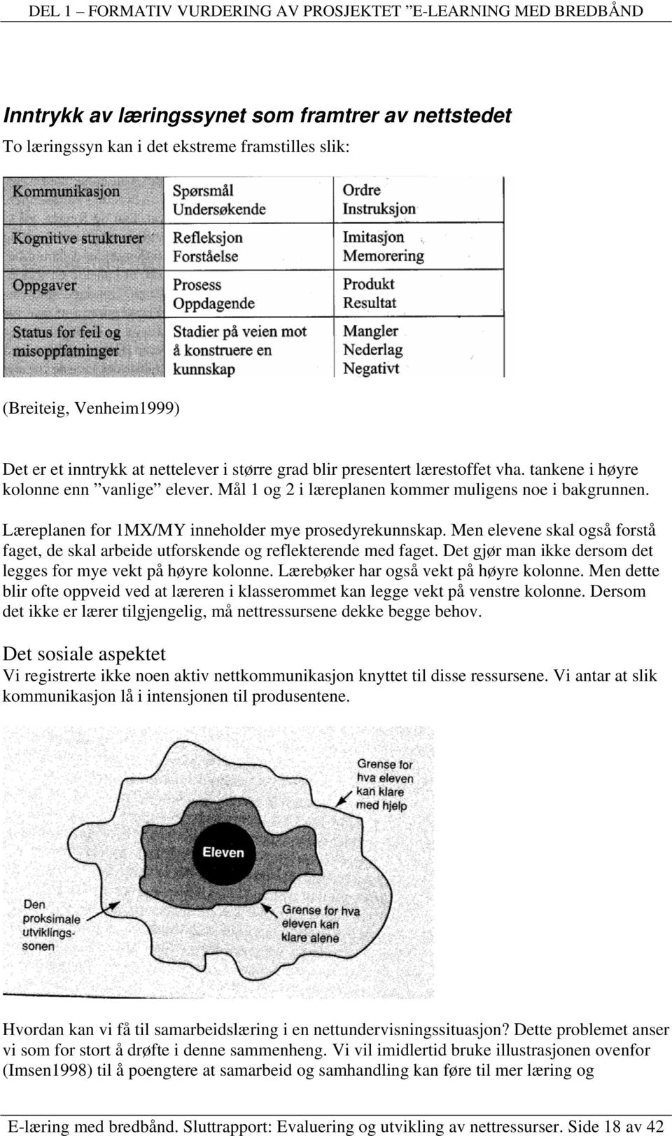 Men elevene skal også forstå faget, de skal arbeide utforskende og reflekterende med faget. Det gjør man ikke dersom det legges for mye vekt på høyre kolonne. Lærebøker har også vekt på høyre kolonne.