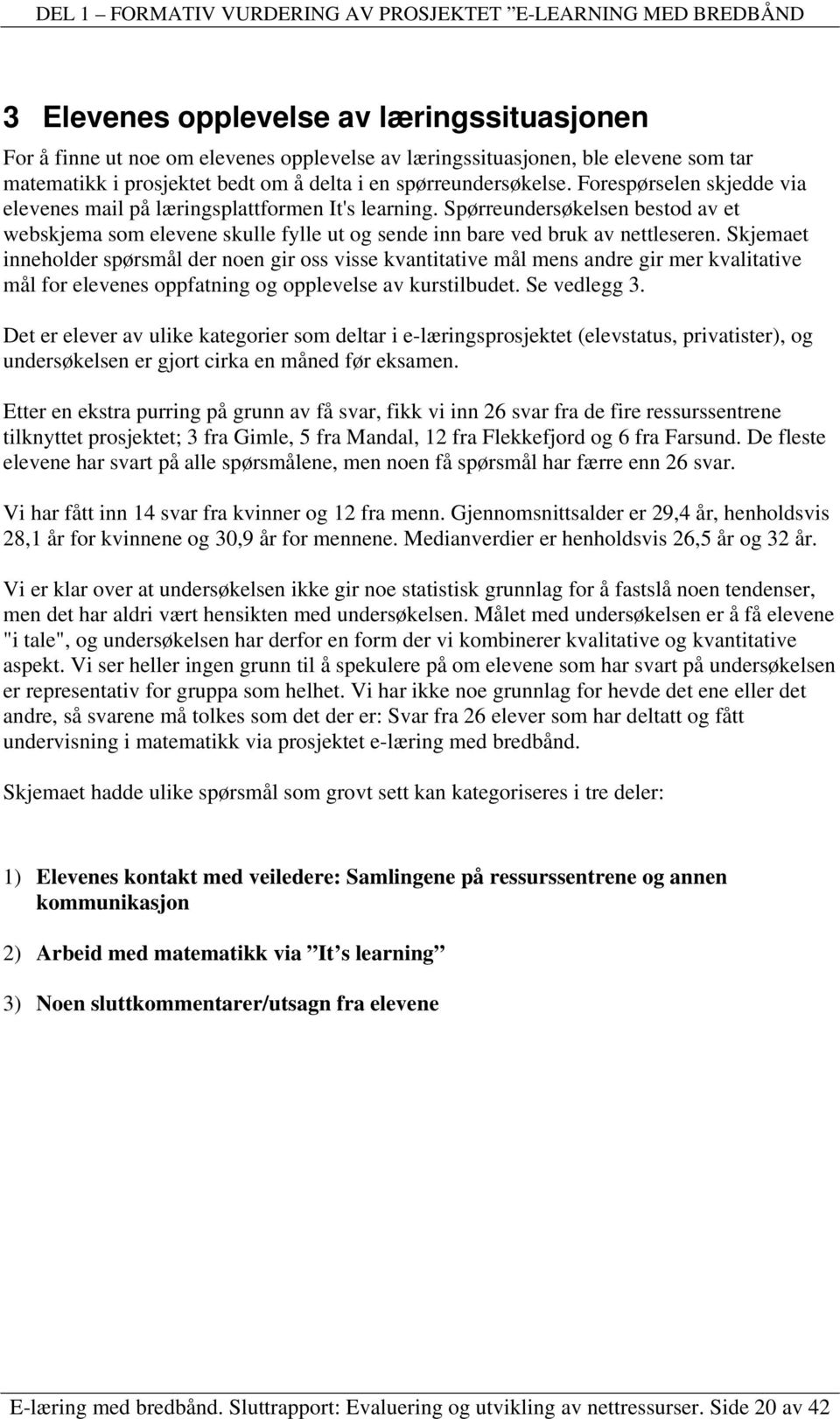 Skjemaet inneholder spørsmål der noen gir oss visse kvantitative mål mens andre gir mer kvalitative mål for elevenes oppfatning og opplevelse av kurstilbudet. Se vedlegg 3.