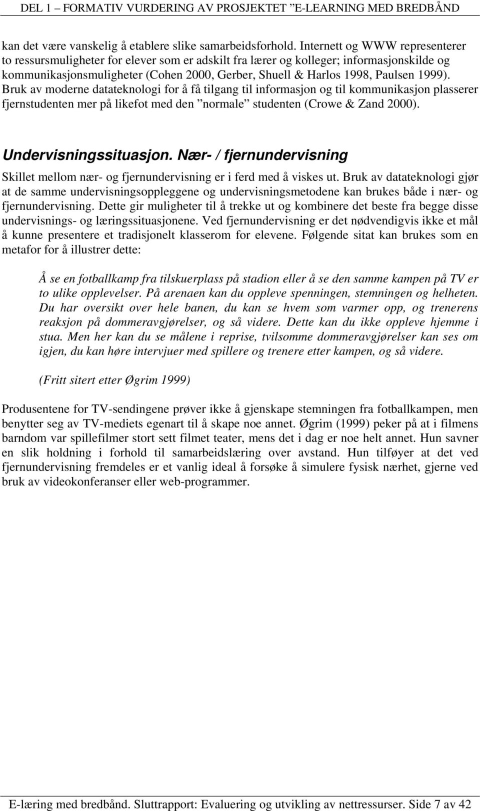 1999). Bruk av moderne datateknologi for å få tilgang til informasjon og til kommunikasjon plasserer fjernstudenten mer på likefot med den normale studenten (Crowe & Zand 2000).