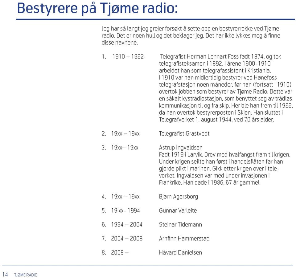 I 1910 var han midlertidig bestyrer ved Hønefoss telegrafstasjon noen måneder, før han (fortsatt i 1910) overtok jobben som bestyrer av Tjøme Radio.