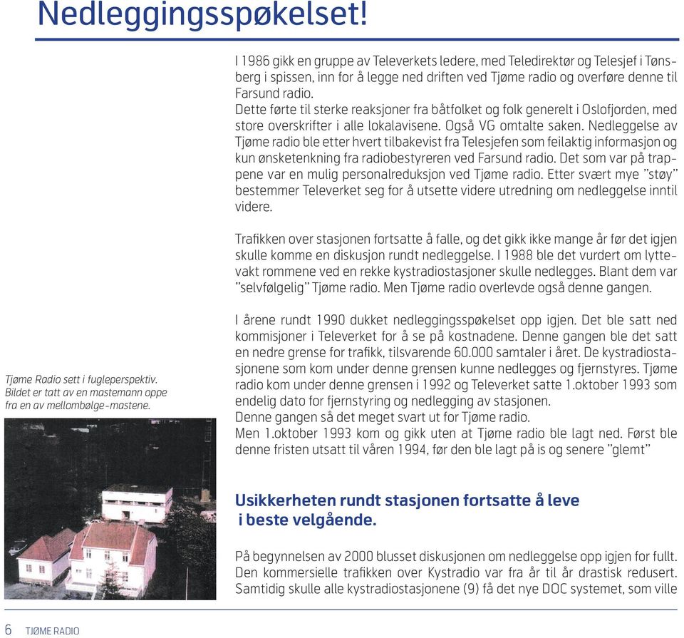 Nedleggelse av Tjøme radio ble etter hvert tilbakevist fra Telesjefen som feilaktig informasjon og kun ønsketenkning fra radiobestyreren ved Farsund radio.